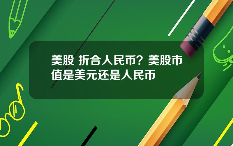 美股 折合人民币？美股市值是美元还是人民币